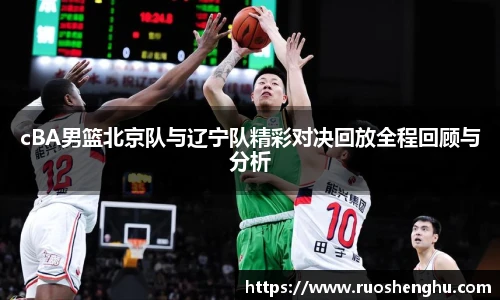 cBA男篮北京队与辽宁队精彩对决回放全程回顾与分析