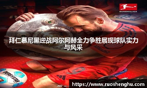 拜仁慕尼黑迎战阿尔阿赫全力争胜展现球队实力与风采