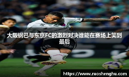 大阪钢巴与东京FC的激烈对决谁能在赛场上笑到最后