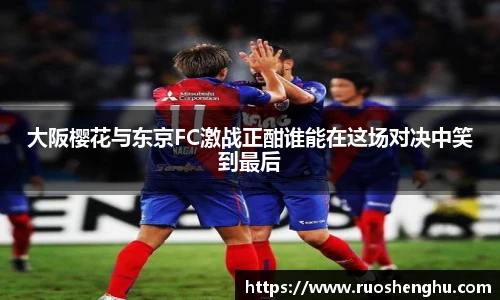 大阪樱花与东京FC激战正酣谁能在这场对决中笑到最后