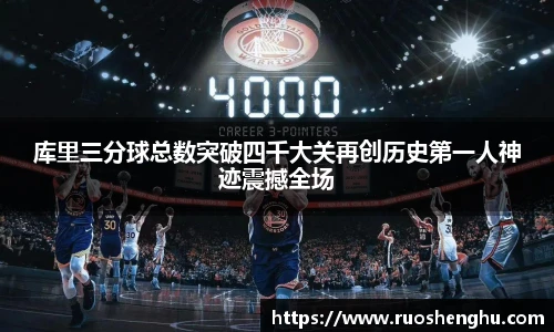 库里三分球总数突破四千大关再创历史第一人神迹震撼全场