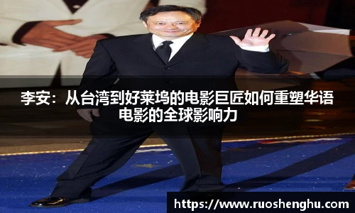 李安：从台湾到好莱坞的电影巨匠如何重塑华语电影的全球影响力