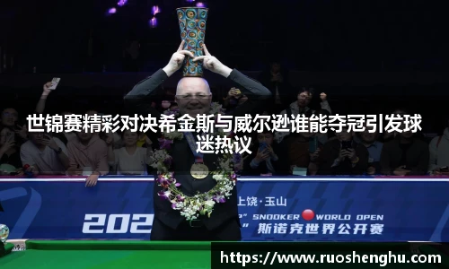 世锦赛精彩对决希金斯与威尔逊谁能夺冠引发球迷热议